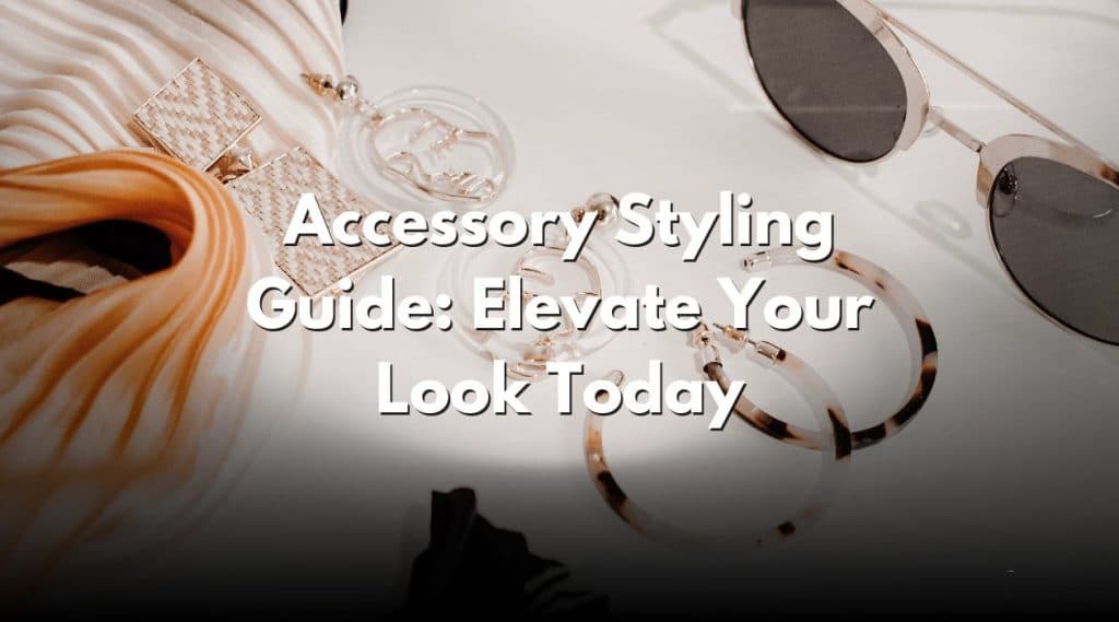 Accessory Styling Guide: Elevate Your Look Today