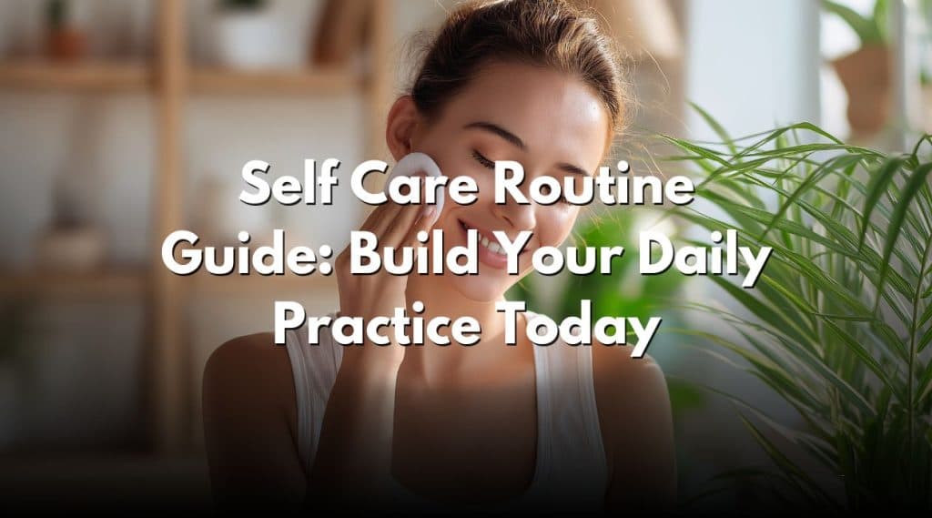 Self Care Routine Guide: Build Your Daily Practice Today