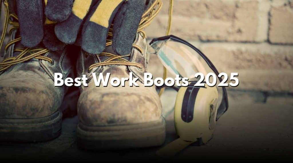 Best Work Boots 2025: Top Picks for Safety & Comfort